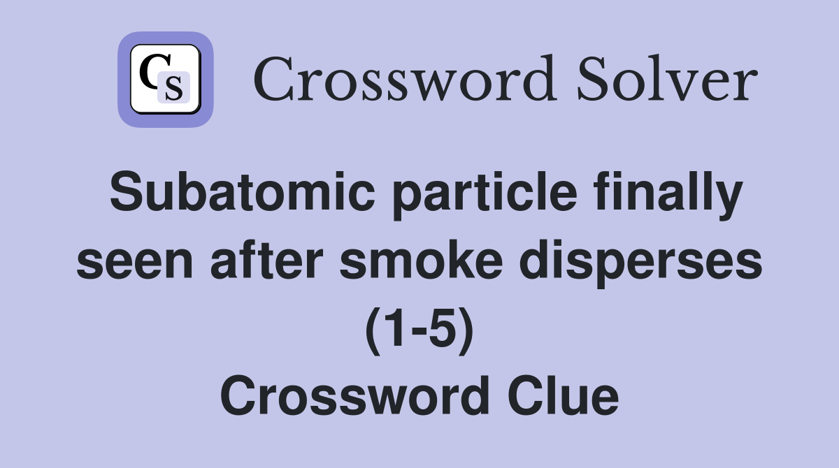 Subatomic particle finally seen after smoke disperses (15) Crossword